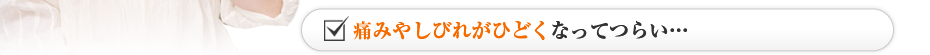 痛みやしびれがひどくなってつらい…