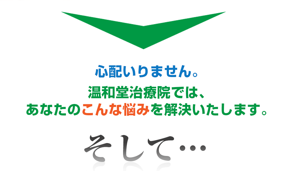 心配いりません。はり灸マッサージ 温和堂治療院  では、あなたのこんな悩みを解決いたします。そして・・・