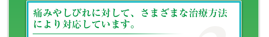 痛みやしびれに対して、さまざまな治療方法により対応しています。